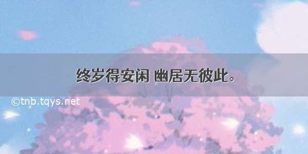 终岁得安闲 幽居无彼此。