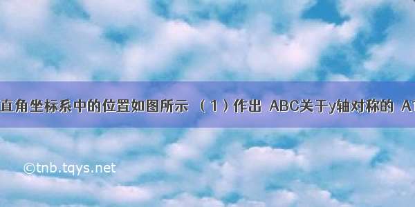 △ABC在平面直角坐标系中的位置如图所示．（1）作出△ABC关于y轴对称的△A1B1C1 并写