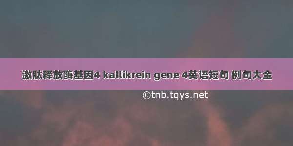 激肽释放酶基因4 kallikrein gene 4英语短句 例句大全