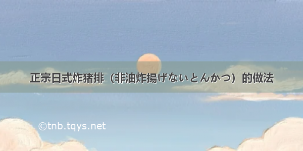 正宗日式炸猪排（非油炸揚げないとんかつ）的做法