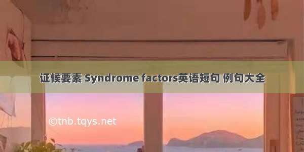 证候要素 Syndrome factors英语短句 例句大全