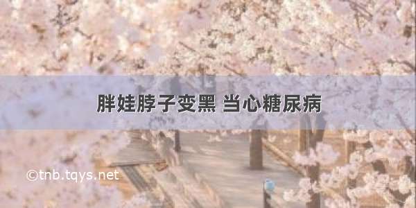 胖娃脖子变黑 当心糖尿病