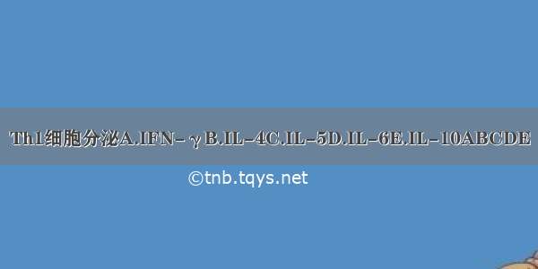 Th1细胞分泌A.IFN-γB.IL-4C.IL-5D.IL-6E.IL-10ABCDE