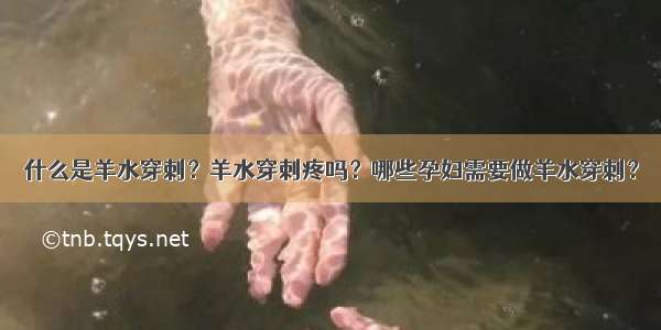 什么是羊水穿刺？羊水穿刺疼吗？哪些孕妇需要做羊水穿刺？