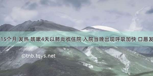 患儿男 15个月 发热 咳嗽4天以肺炎收住院 入院当晚出现呼吸加快 口唇发绀 医嘱