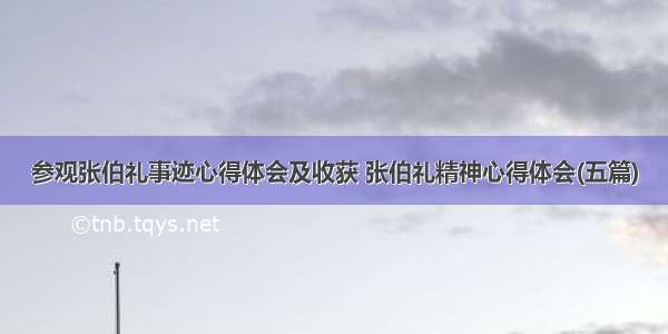 参观张伯礼事迹心得体会及收获 张伯礼精神心得体会(五篇)