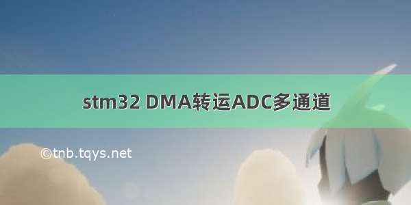 stm32 DMA转运ADC多通道