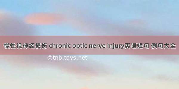 慢性视神经损伤 chronic optic nerve injury英语短句 例句大全