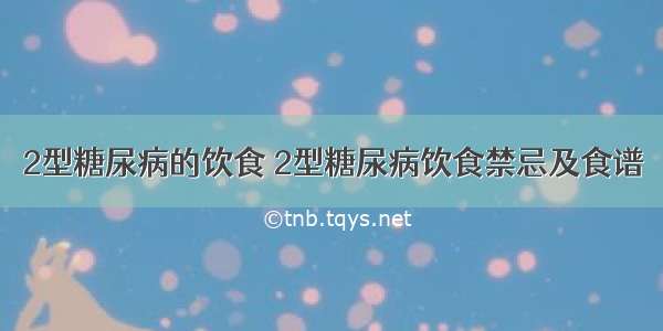 2型糖尿病的饮食 2型糖尿病饮食禁忌及食谱