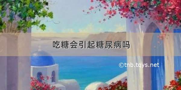 吃糖会引起糖尿病吗