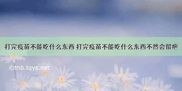 打完疫苗不能吃什么东西 打完疫苗不能吃什么东西不然会留疤