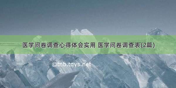 医学问卷调查心得体会实用 医学问卷调查表(2篇)