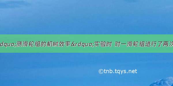 某小组同学在做&ldquo;测滑轮组的机械效率&rdquo;实验时 对一滑轮组进行了两次实验 测得数据如