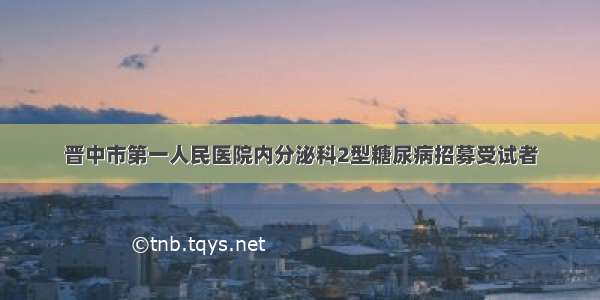 晋中市第一人民医院内分泌科2型糖尿病招募受试者