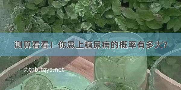 测算看看！你患上糖尿病的概率有多大？