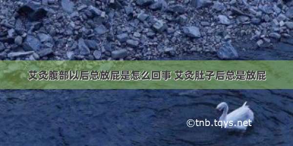 艾灸腹部以后总放屁是怎么回事 艾灸肚子后总是放屁