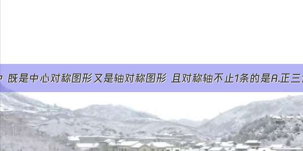 下列图形中 既是中心对称图形又是轴对称图形 且对称轴不止1条的是A.正三角形B.等腰