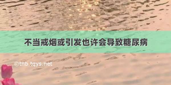 不当戒烟或引发也许会导致糖尿病