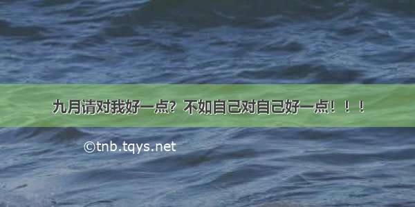 九月请对我好一点？不如自己对自己好一点！！！