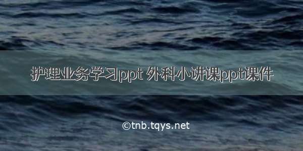 护理业务学习ppt 外科小讲课ppt课件