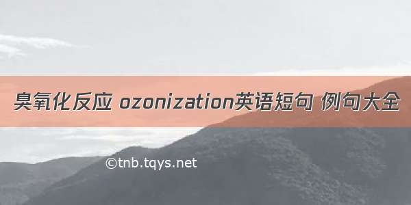 臭氧化反应 ozonization英语短句 例句大全