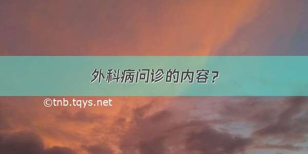 外科病问诊的内容？