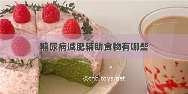 糖尿病减肥辅助食物有哪些