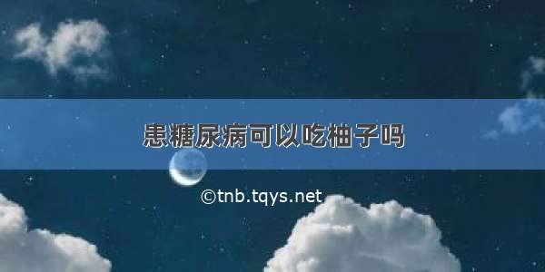 患糖尿病可以吃柚子吗