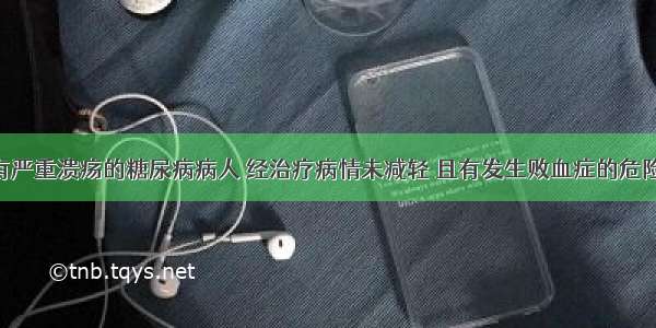 一足部患有严重溃疡的糖尿病病人 经治疗病情未减轻 且有发生败血症的危险 此时为保