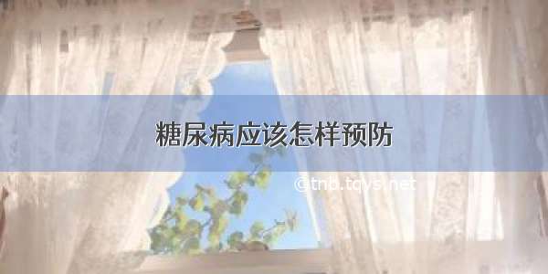 糖尿病应该怎样预防