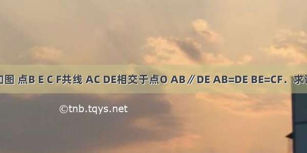 已知：如图 点B E C F共线 AC DE相交于点O AB∥DE AB=DE BE=CF．求证：（1）