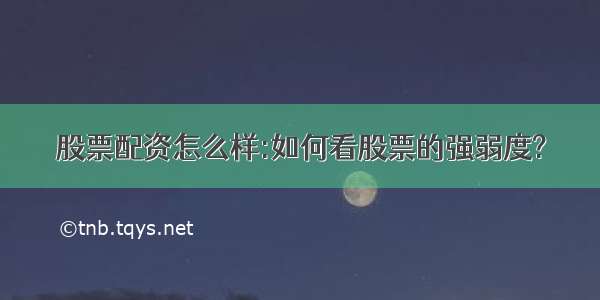 股票配资怎么样:如何看股票的强弱度?