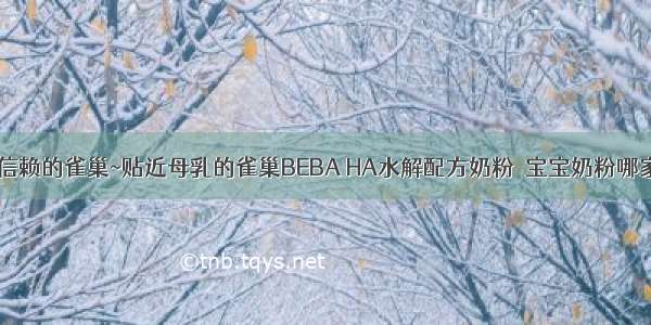 值得信赖的雀巢~贴近母乳的雀巢BEBA HA水解配方奶粉  宝宝奶粉哪家强？