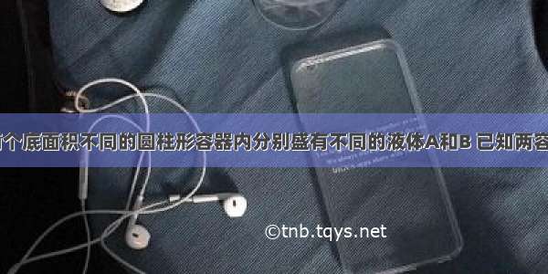 如图所示 两个底面积不同的圆柱形容器内分别盛有不同的液体A和B 已知两容器内液面等