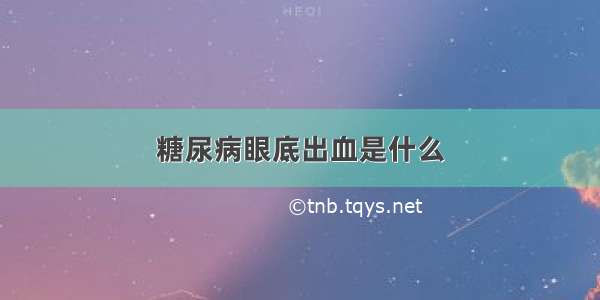 糖尿病眼底出血是什么