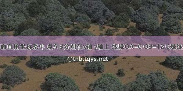 如图：在平面直角坐标系中 点A B分别在x轴 y轴上 线段OA=6 OB=12 C是线段AB的中