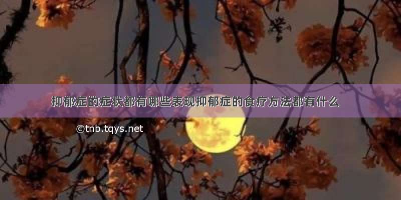 抑郁症的症状都有哪些表现抑郁症的食疗方法都有什么