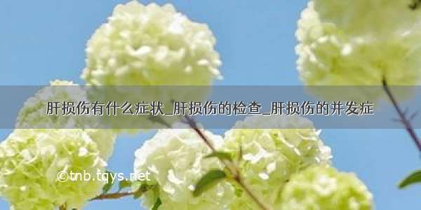 肝损伤有什么症状_肝损伤的检查_肝损伤的并发症