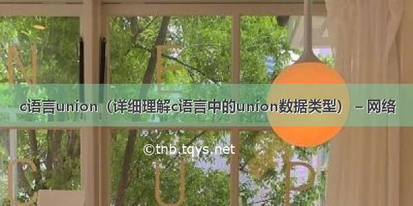 c语言union（详细理解c语言中的union数据类型） – 网络