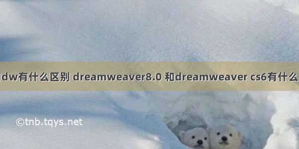 CSS3和dw有什么区别 dreamweaver8.0 和dreamweaver cs6有什么区别啊?