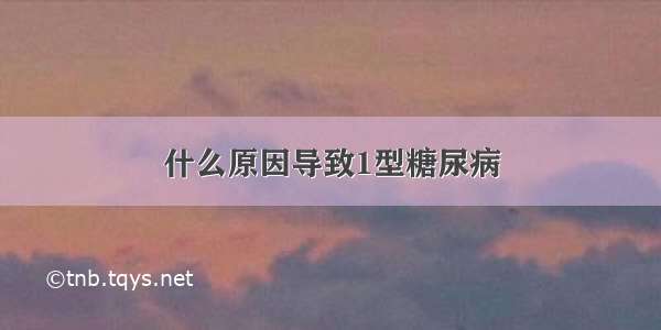 什么原因导致1型糖尿病