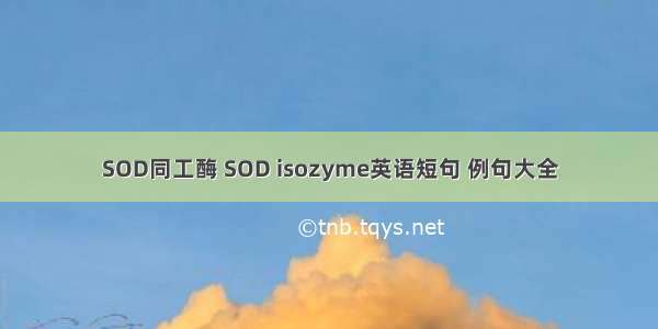 SOD同工酶 SOD isozyme英语短句 例句大全