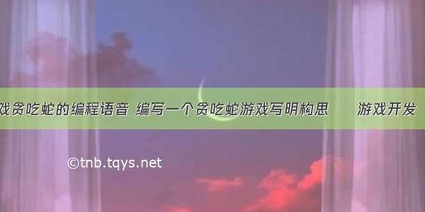 单机游戏贪吃蛇的编程语音 编写一个贪吃蛇游戏写明构思 – 游戏开发 – 前端