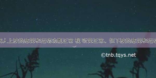 单选题某病人上肢的感觉和运动功能正常 视 听觉正常。但下肢的感觉和运动功能丧失 