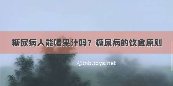 糖尿病人能喝果汁吗？糖尿病的饮食原则