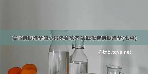 实验前期准备的心得体会范本 实践报告前期准备(七篇)