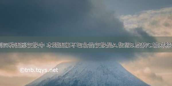 在下列四种图形变换中 本题图案不包含的变换是A.位似B.旋转C.轴对称D.平移