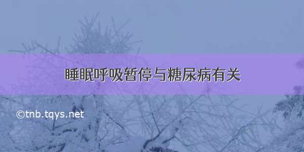 睡眠呼吸暂停与糖尿病有关