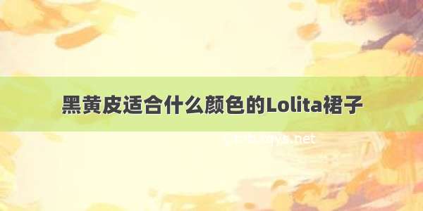 黑黄皮适合什么颜色的Lolita裙子