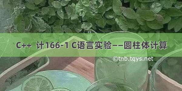 C++  计166-1 C语言实验——圆柱体计算